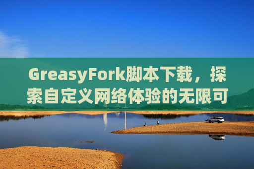 GreasyFork脚本下载，探索自定义网络体验的无限可能