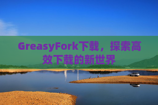 GreasyFork下载，探索高效下载的新世界